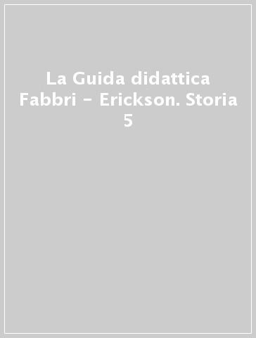 La Guida didattica Fabbri - Erickson. Storia 5