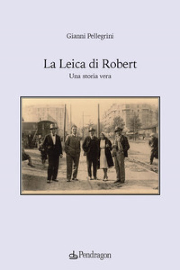 La Leica di Robert. Una storia vera - Gianni Pellegrini