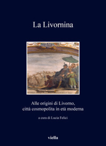 La Livornina. Alle origini di Livorno, città cosmopolita in età moderna