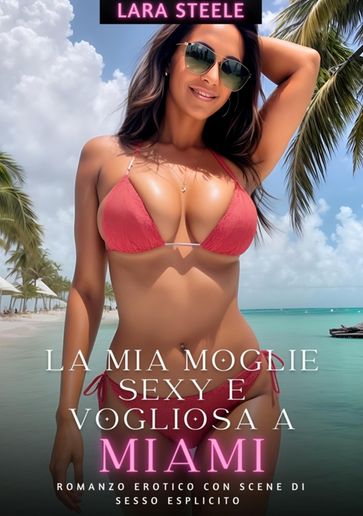 La Mia Moglie Sexy e Vogliosa a Miami - Lara Steele