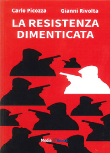 La Resistenza dimenticata - Carlo Picozza - Gianni Rivolta