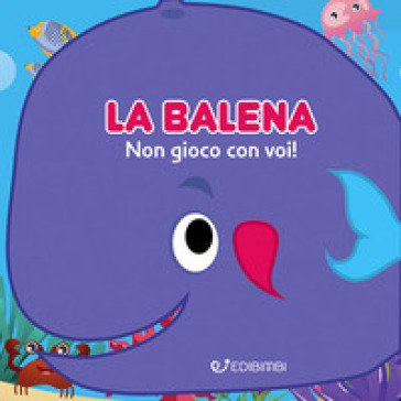 La balena: non gioco con voi! Gli spruzzini. Ediz. illustrata