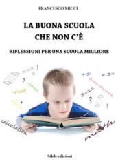 La buona scuola che non c è. Riflessioni per una scuola migliore