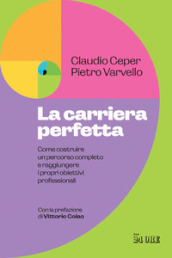 La carriera perfetta. Come costruire un percorso completo e raggiungere i propri obiettivi professionali