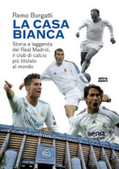 La casa bianca. Storia e leggenda del Real Madrid, il club di calcio più titolato al mondo