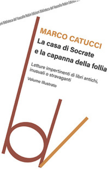 La casa di Socrate e la capanna della follia. Letture impertinenti di libri antichi inusuali e stravaganti - Marco Catucci