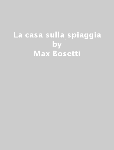 La casa sulla spiaggia - Max Bosetti