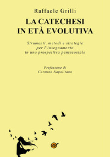 La catechesi in età evolutiva. Strumenti, metodi e strategie per l'insegnamento in una prospettiva pentecostale - Raffaele Grilli