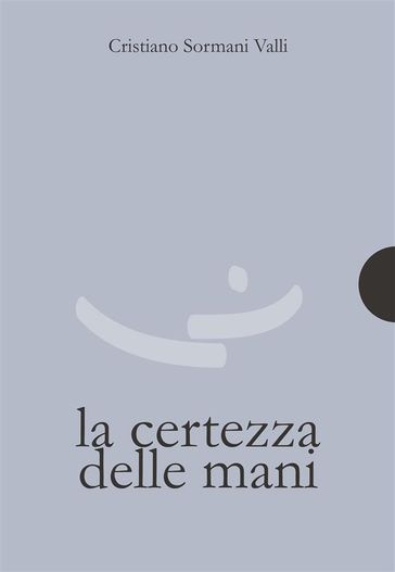 La certezza delle mani - Cristiano Sormani Valli