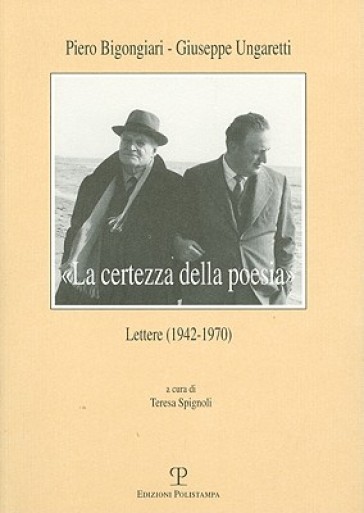 «La certezza della poesia». Lettere (1942-1970) - Piero Bigongiari - Giuseppe Ungaretti