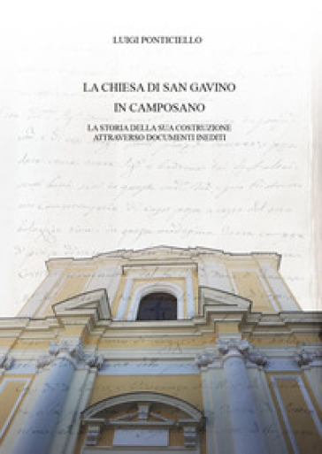 La chiesa di San Gavino in Camposano. La storia della sua costruzione attraverso documenti inediti - Luigi Ponticiello