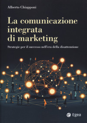 La comunicazione integrata di marketing. Strategie per il successo nell'era della disattenzione - Alberto Chiapponi