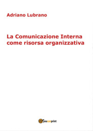 La comunicazione interna come risorsa organizzativa - Adriano Lubrano