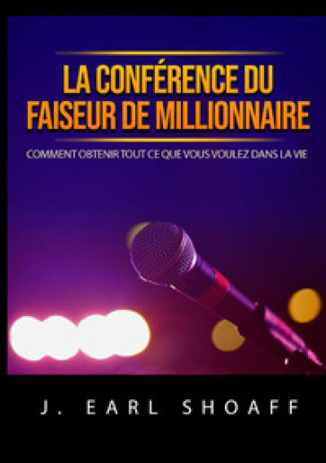 La conférence du faiseur de millionnaire. Comment obtenir tout ce que vous voulez dans la vie - J. Earl Shoaff