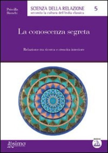 La conoscenza segreta. Relazione tra ricerca e crescita interiore - Priscilla Bianchi