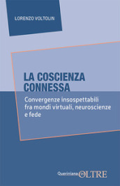 La coscienza connessa. Convergenze insospettabili fra mondi virtuali, neuroscienze e fede