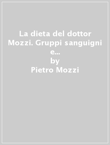 La dieta del dottor Mozzi. Gruppi sanguigni e combinazioni alimentari - Pietro Mozzi - Martino Mozzi - Leila Ziglio