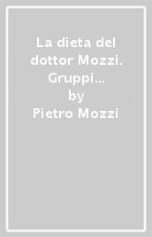 La dieta del dottor Mozzi. Gruppi sanguigni e combinazioni alimentari