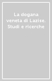 La dogana veneta di Lazise. Studi e ricerche