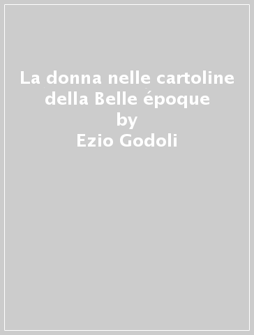 La donna nelle cartoline della Belle époque - Ezio Godoli