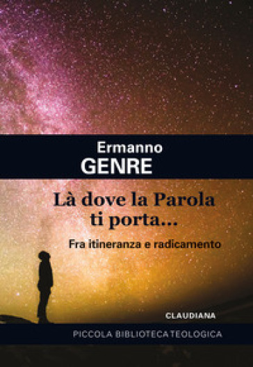 Là dove la Parola ti porta... Fra itineranza e radicamento - Ermanno Genre