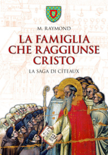 La famiglia che raggiunse Cristo. La saga di Cîteaux - M. Raymond