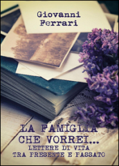 La famiglia che vorrei... Lettere di vita tra presente e passato