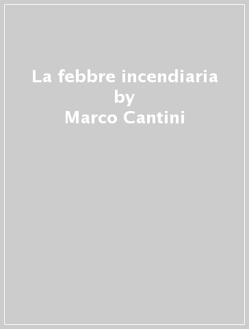 La febbre incendiaria - Marco Cantini