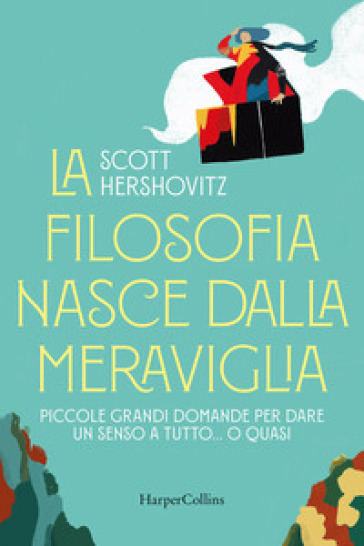 La filosofia nasce dalla meraviglia. Piccole grande domande per dare un senso a tutto... o quasi - Scott Hershovitz