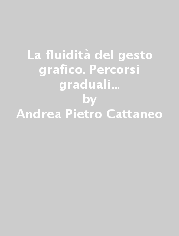 La fluidità del gesto grafico. Percorsi graduali per il suo apprendimento. Studi di grafologia e neuropsicologia - Andrea Pietro Cattaneo - Brunilde Valenta