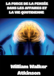 La force de la pensée dans les affaires et la vie quotidienne