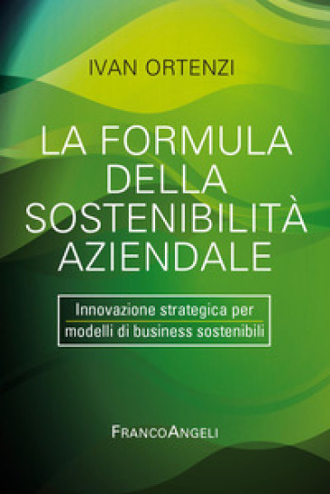 La formula della sostenibilità aziendale. Innovazione strategica per modelli di business sostenibili - Ivan Ortenzi