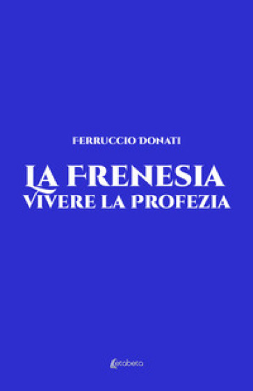 La frenesia. Vivere la profezia. Vita vissuta - Ferruccio Donati