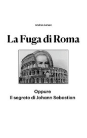 La fuga di Roma. Oppure il segreto di Johann Sebastian