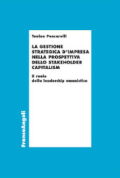 La gestione strategica d impresa nella prospettiva dello stakeholder capitalism. Il ruolo della leadership umanistica