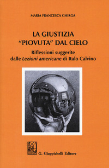 La giustizia "piovuta" dal cielo. Riflessioni suggerite dalle "Lezioni americane" di Italo Calvino - Maria Francesca Ghirga