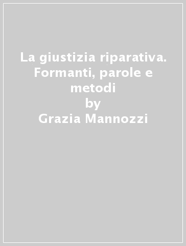 La giustizia riparativa. Formanti, parole e metodi - Grazia Mannozzi - Giovanni Angelo Lodigiani