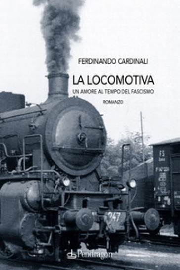 La locomotiva. Un amore al tempo del fascismo - Ferdinando Cardinali