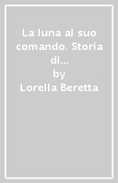 La luna al suo comando. Storia di Felice Magliano