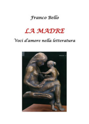 La madre. Voci d'amore nella letteratura - Franco Bello