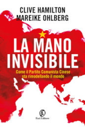 La mano invisibile. Come il Partito Comunista Cinese sta rimodellando il mondo