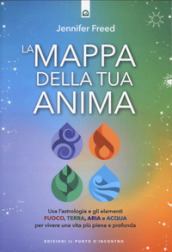 La mappa della tua anima. Usa l astrologia e gli elementi fuoco, terra, aria e acqua per vivere una vita più piena e profonda