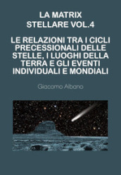 La matrix stellare. Vol. 4: Le relazioni tra i cicli precessionali delle stelle, i luoghi della terra e gli eventi individuali e mondiali