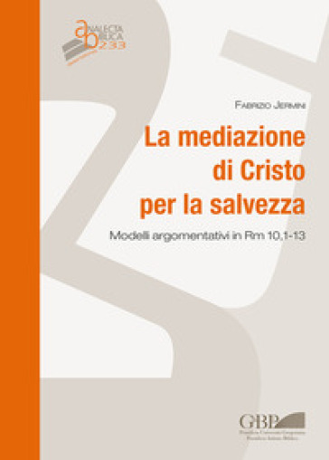 La mediazione di Cristo per la salvezza. Modelli argomentativi in Rm 10,1-13 - Fabrizio Jermini