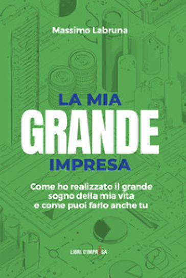 La mia grande impresa. Come ho realizzato il grande sogno della mia vita e come puoi farlo anche tu - Massimo Labruna