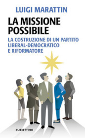 La missione possibile. La costruzione di un partito liberal-democratico e riformatore