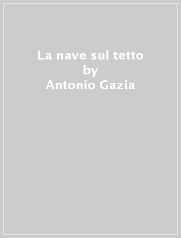 La nave sul tetto - Antonio Gazia