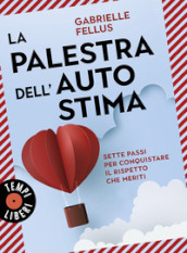 La palestra dell autostima. Sette passi per conquistare il rispetto che meriti