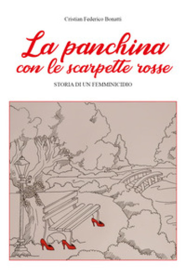 La panchina con le scarpette rosse. Storia di un femminicidio - Cristian Federico Bonatti