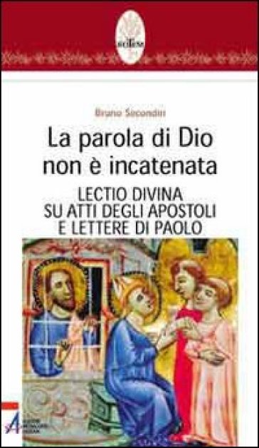 La parola di Dio non è incatenata. Lectio divina su Atti degli Apostoli e Lettere di Paolo - Bruno Secondin